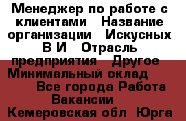 Менеджер по работе с клиентами › Название организации ­ Искусных В.И › Отрасль предприятия ­ Другое › Минимальный оклад ­ 19 000 - Все города Работа » Вакансии   . Кемеровская обл.,Юрга г.